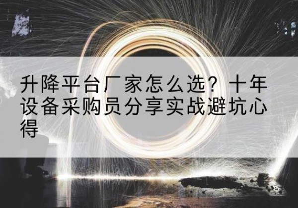 扶余升降平台厂家-怎么选？十年设备采购员分享实战避坑心得
